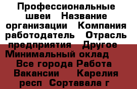 Профессиональные швеи › Название организации ­ Компания-работодатель › Отрасль предприятия ­ Другое › Минимальный оклад ­ 1 - Все города Работа » Вакансии   . Карелия респ.,Сортавала г.